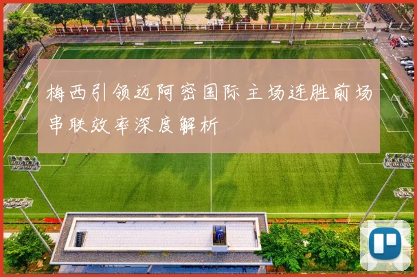 梅西引领迈阿密国际主场连胜前场串联效率深度解析