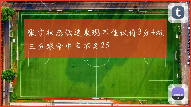 张宁状态低迷表现不佳仅得3分4板三分球命中率不足25