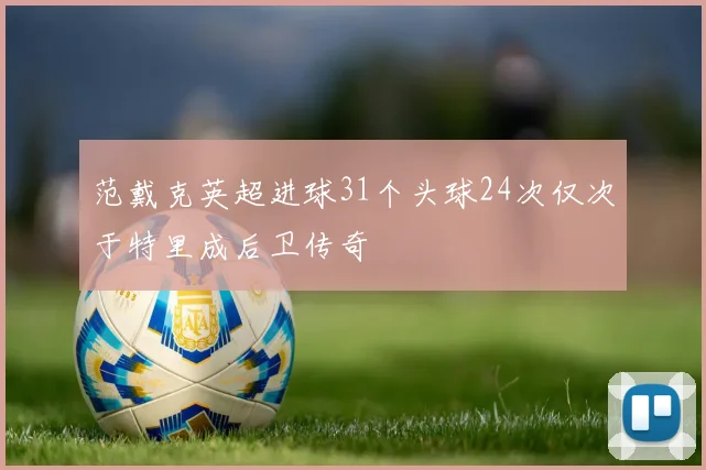 范戴克英超进球31个头球24次仅次于特里成后卫传奇