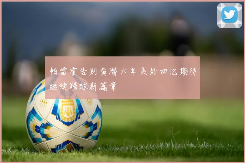 帕雷霍告别黄潜六年美好回忆期待继续踢球新篇章